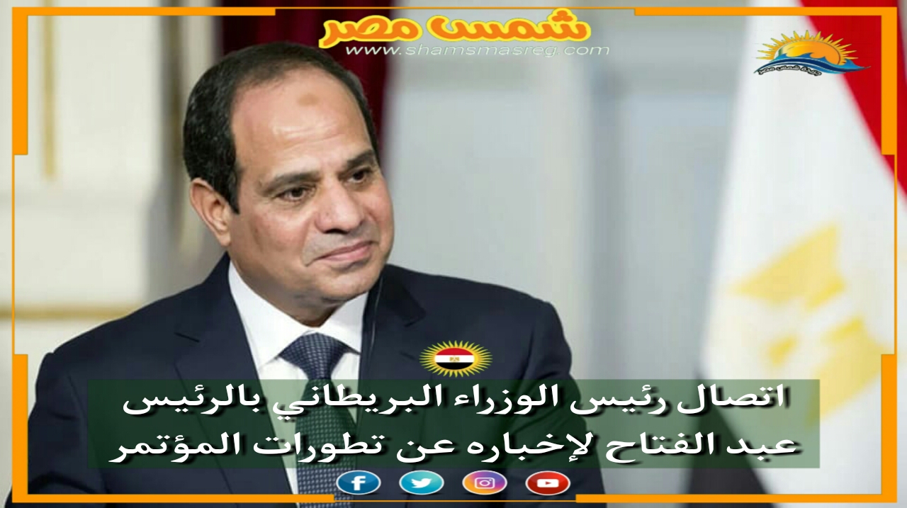 |شمس مصر|.. اتصال رئيس الوزراء البريطاني بالرئيس عبد الفتاح لإخباره عن تطورات المؤتمر. 