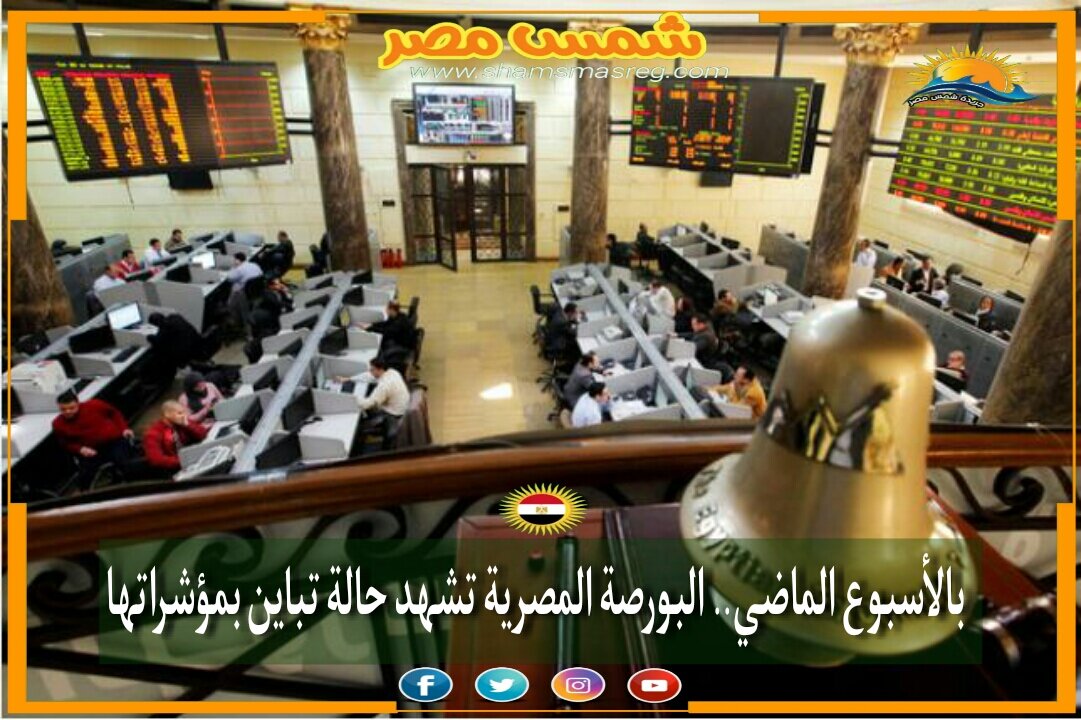|شمس مصر|.. بالأسبوع الماضي.. البورصة المصرية تشهد حالة تباين بمؤشراتها