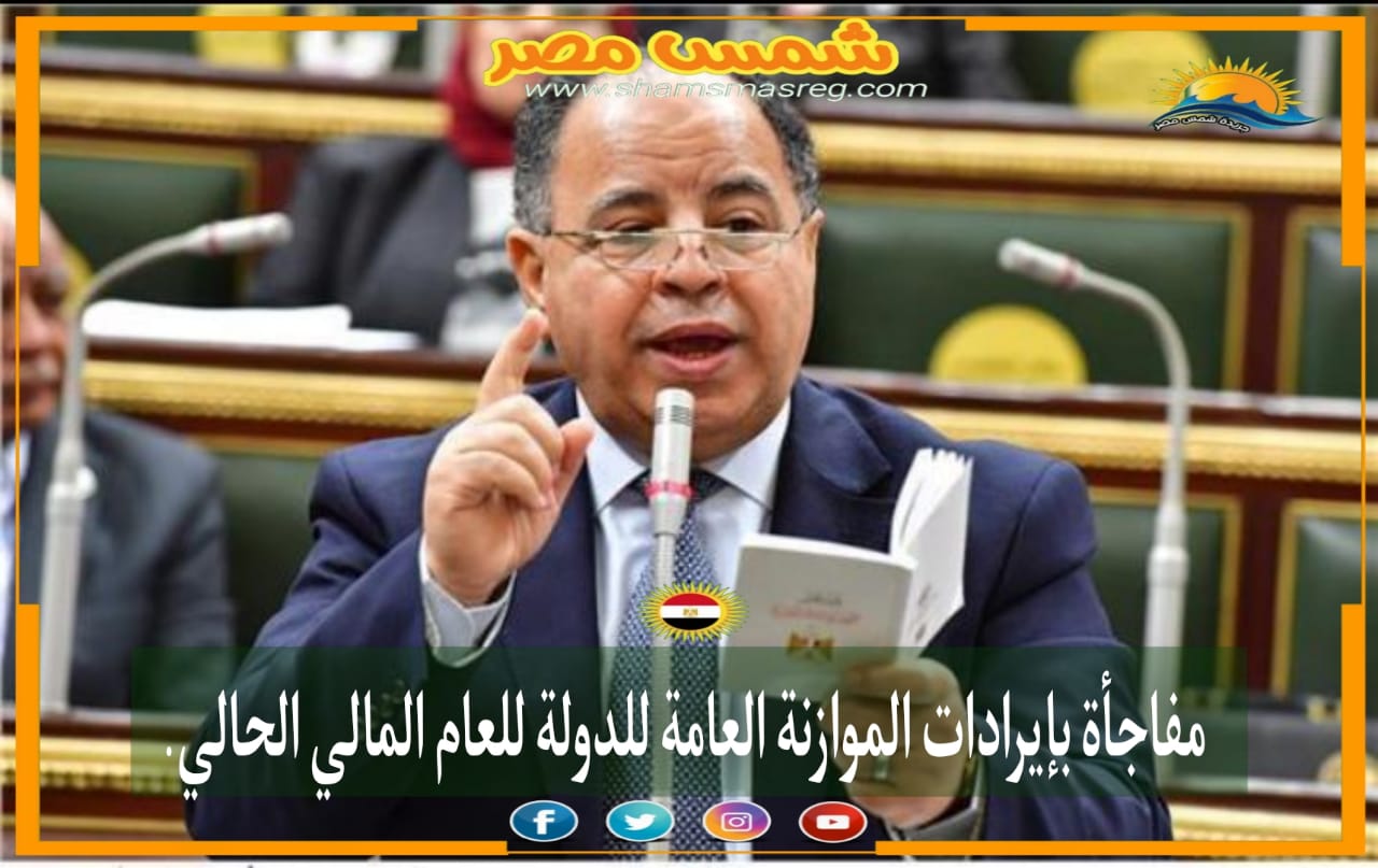 |شمس مصر|... مفاجأة بإيرادات الموازنة العامة للدولة للعام الحالي.