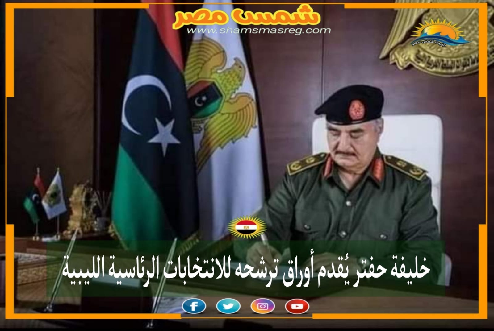 |شمس مصر|.. خليفة حفتر يُقدم أوراق ترشحه للانتخابات الرئاسية الليبية