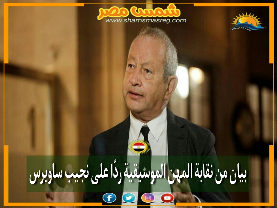 |شمس مصر|.. بيان من نقابة المهن الموسيقية ردًا على نجيب ساويرس 