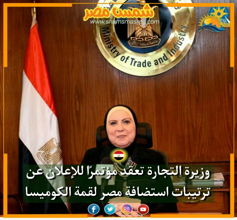 |شمس مصر|.. وزيرة التجارة تعقد مؤتمرًا للإعلان عن ترتيبات استضافة مصر لقمة الكوميسا 