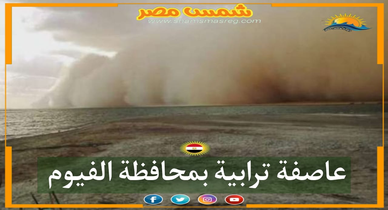 |شمس مصر|.. عاصفة ترابية بمحافظة الفيوم