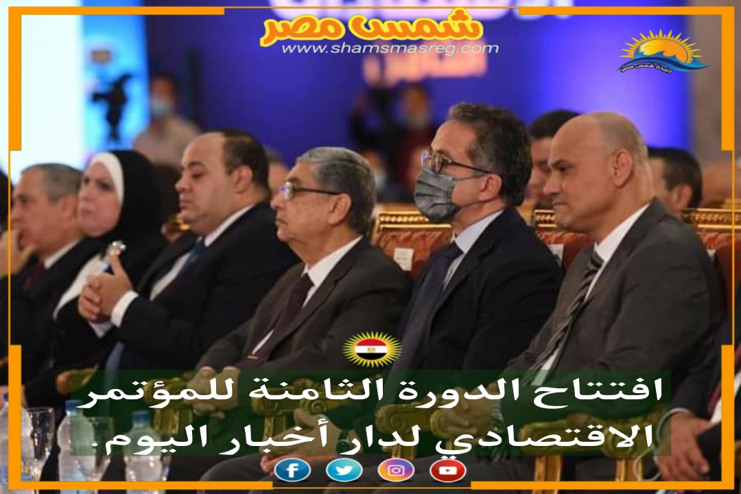 |شمس مصر |.. افتتاح الدورة الثامنة للمؤتمر الاقتصادي لدار أخبار اليوم.