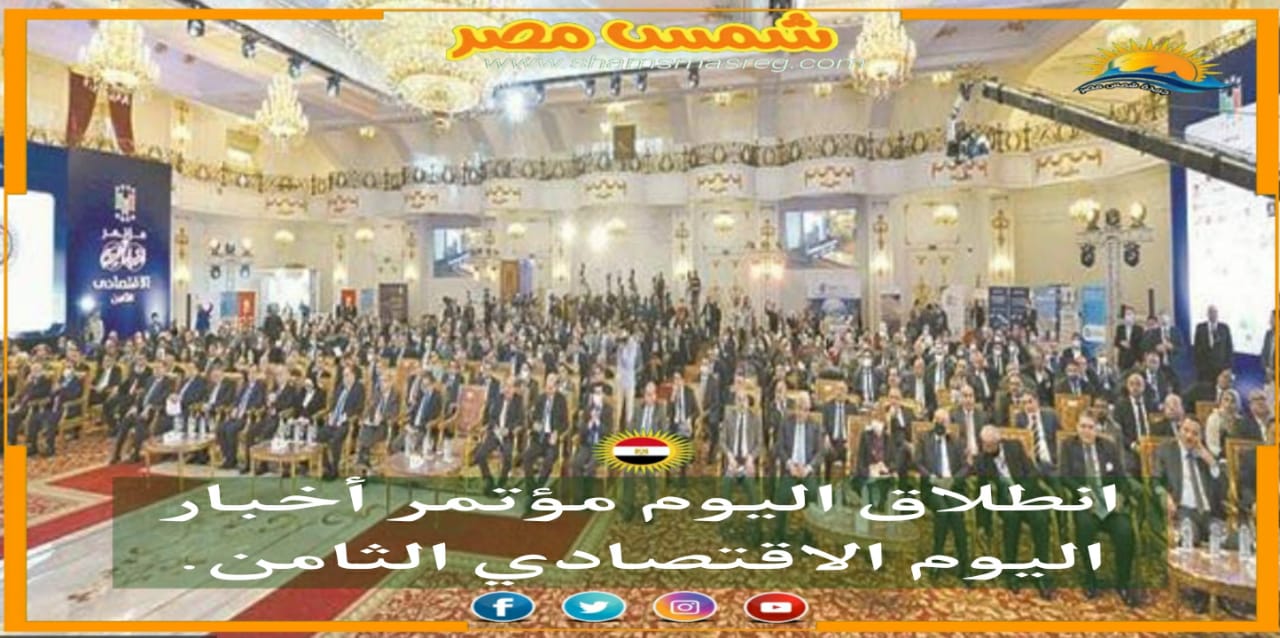 |شمس مصر|..انطلاق اليوم مؤتمر أخبار اليوم الاقتصادي الثامن