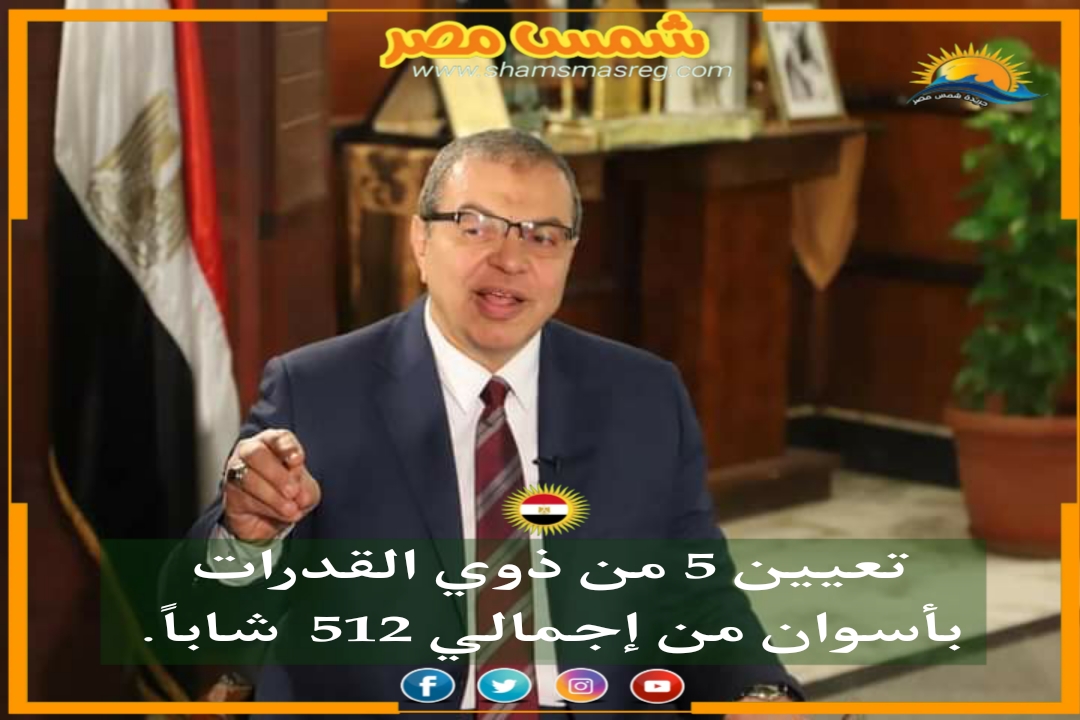 |شمس مصر|.. تعيين 5 من ذوي القدرات بأسوان من إجمالي 512 شاباً.