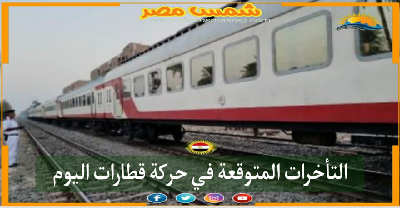 | شمس مصر|.. التأخرات المتوقعة في حركة قطارات اليوم 