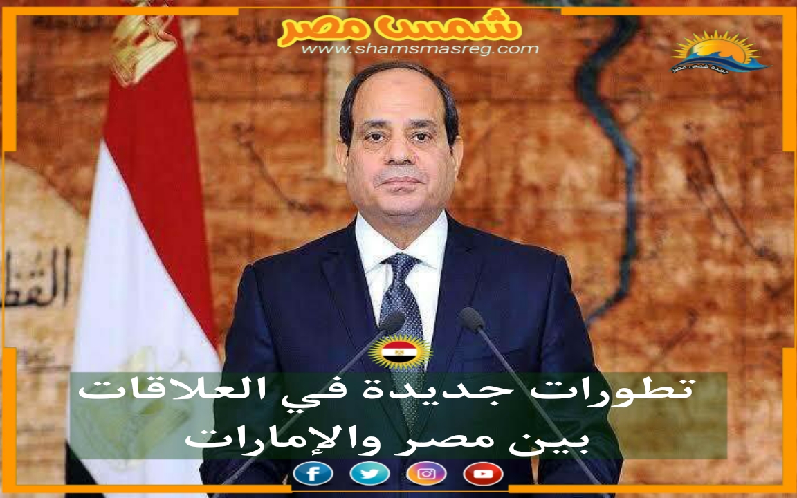 |شمس مصر|.. تطورات جديدة في العلاقات بين مصر والإمارات 