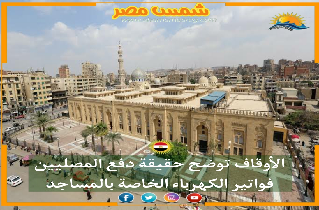 |شمس مصر|... الأوقاف توضح حقيقة دفع المصليين فواتير الكهرباء الخاصة بالمساجد 
