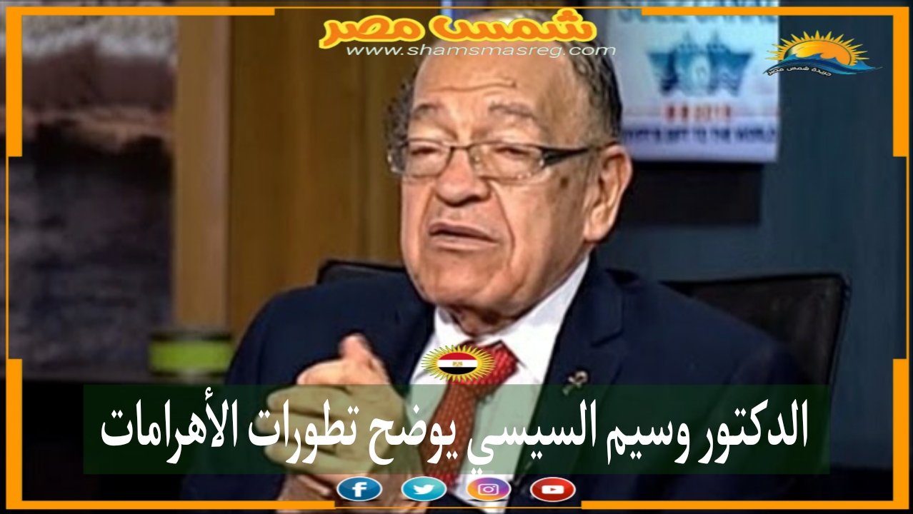 |شمس مصر|.. الدكتور وسيم السيسي يوضح تطورات الأهرامات 