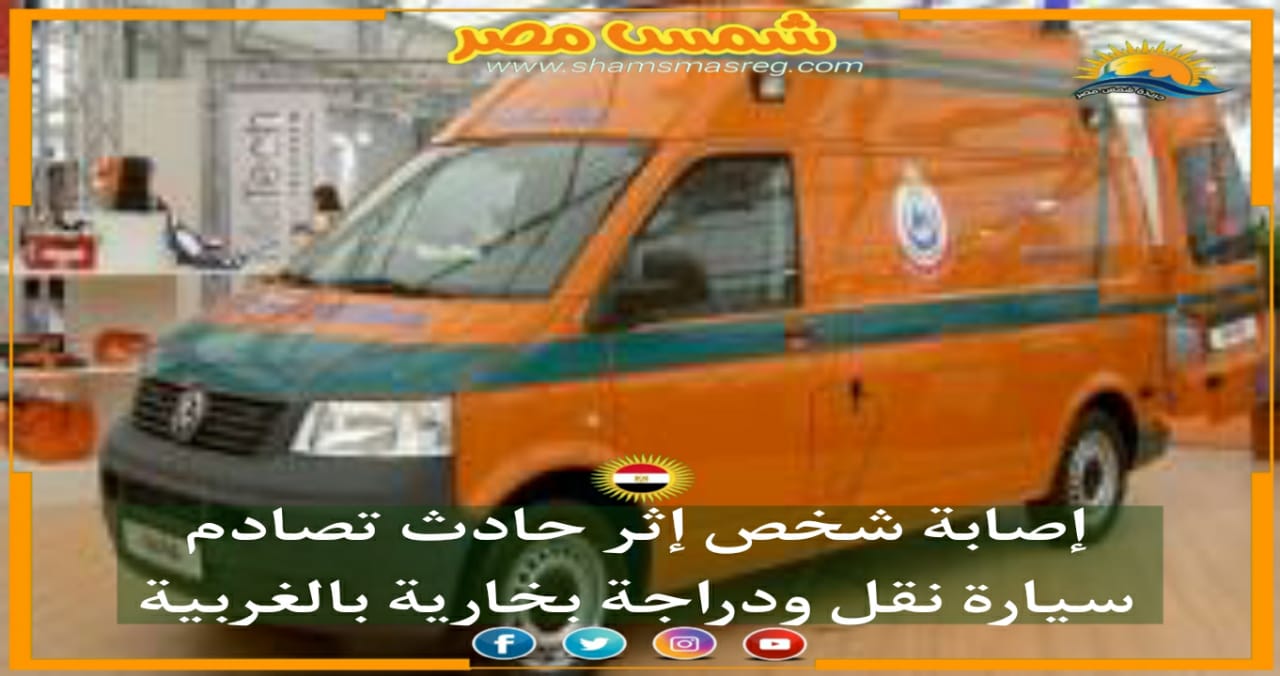 |شمس مصر|.. إصابة شخص إثر حادث تصادم سيارة نقل ودراجة بخارية بالغربية 