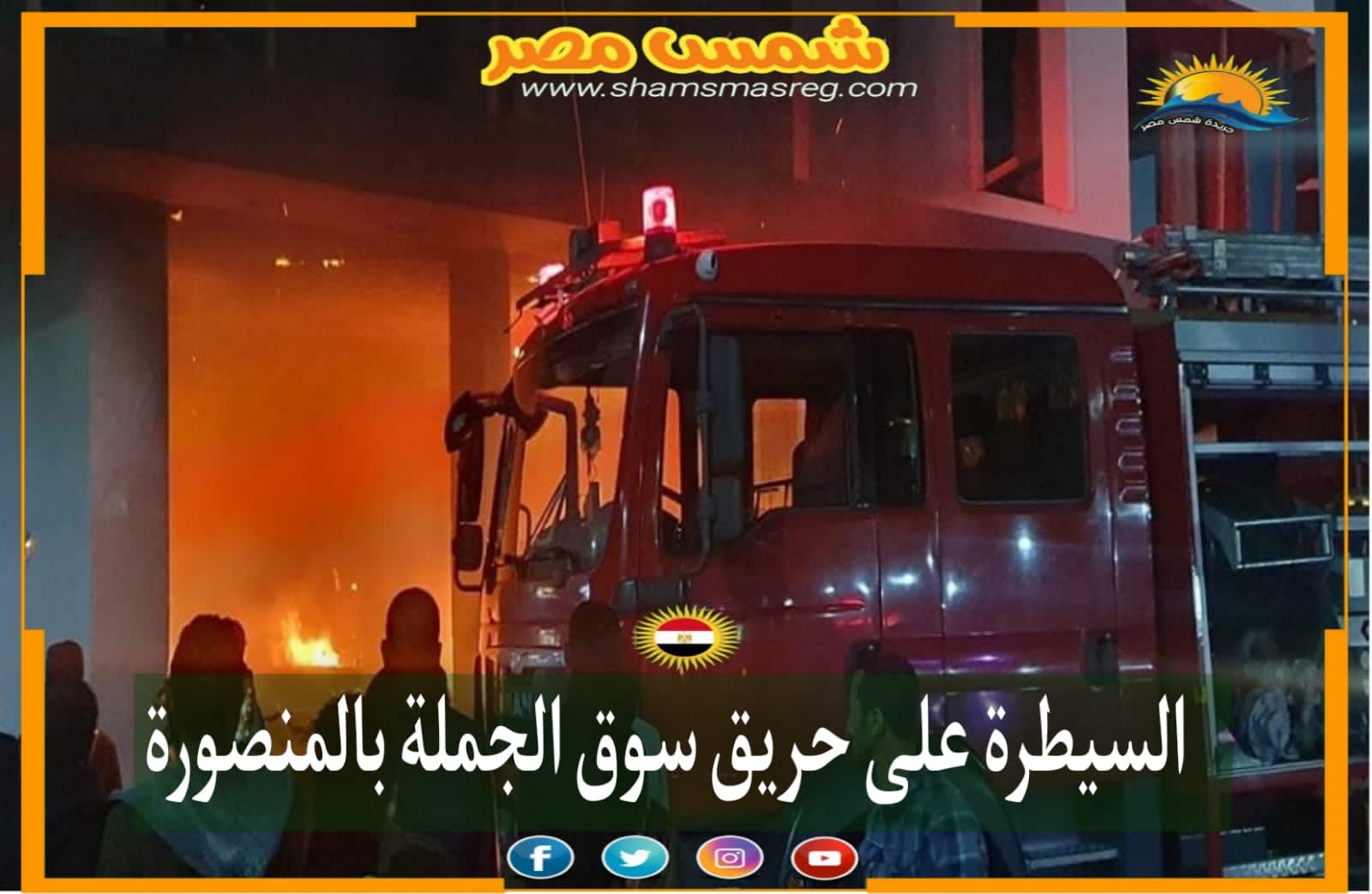 |شمس مصر|.. السيطرة على حريق سوق الجملة بالمنصورة 