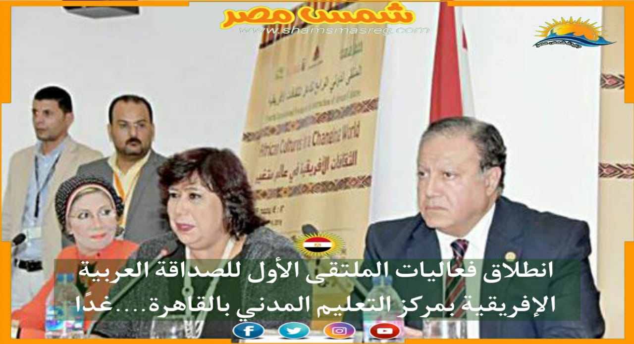 |شمس مصر|..انطلاق فعاليات الملتقى الأول للصداقة العربية الإفريقية بمركز التعليم المدني بالقاهرة..... غداً