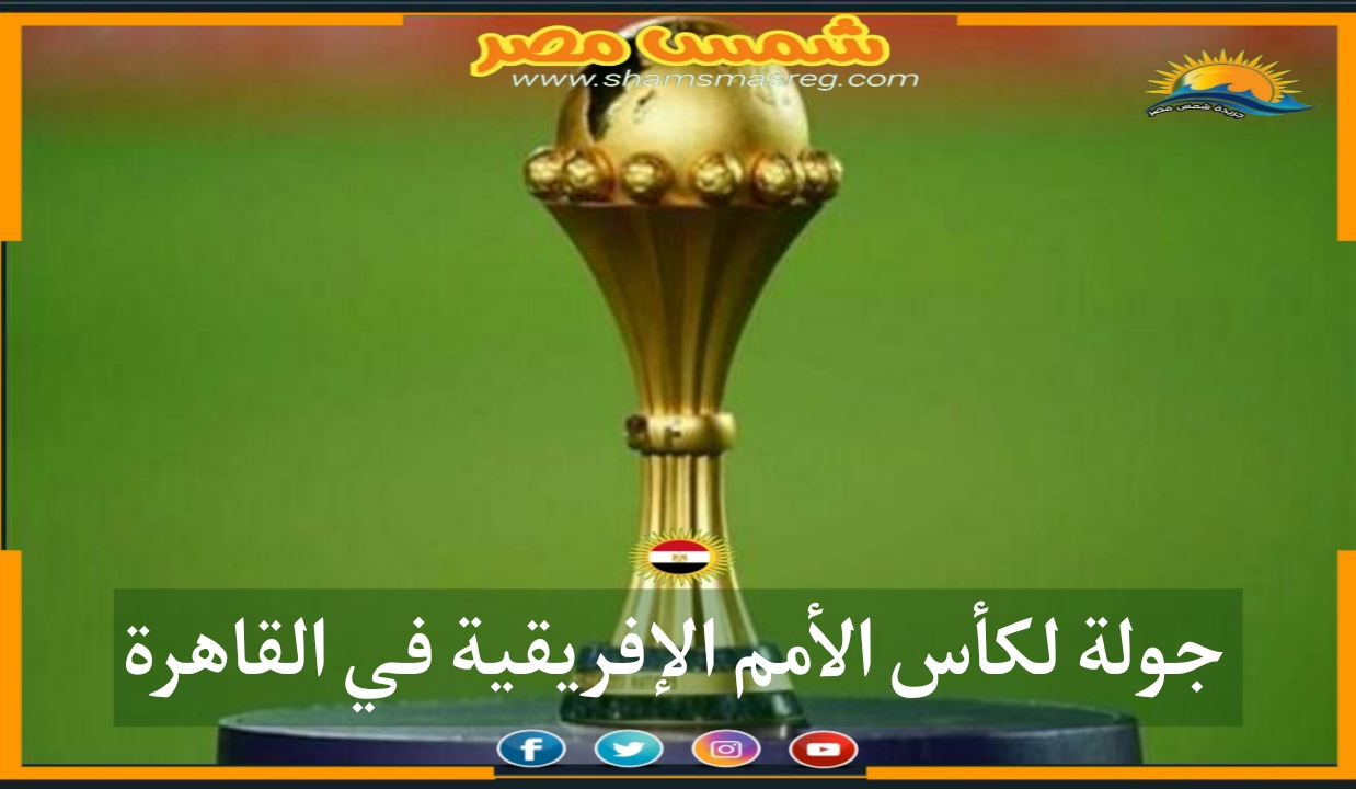 |شمس مصر|..  جولة لـ كأس الأمم الإفريقية فى القاهرة 