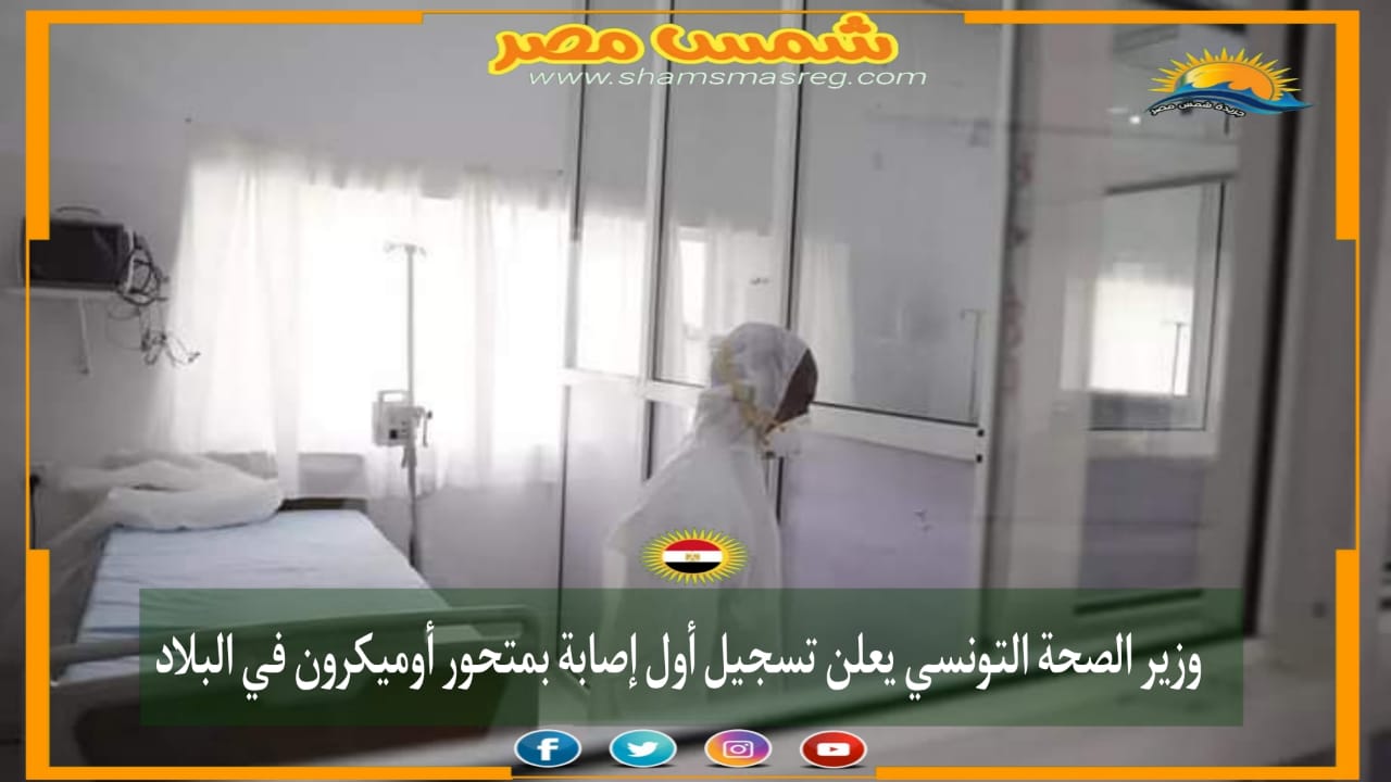 |شمس مصر|.. وزير الصحة التونسي يعلن تسجيل أول إصابة بمتحور أوميكرون في البلاد