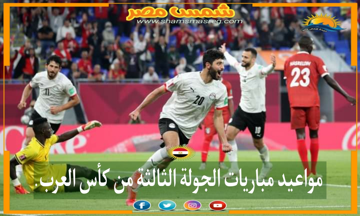 |شمس مصر|.. مواعيد مباريات الجولة الثالثة من كأس العرب. 