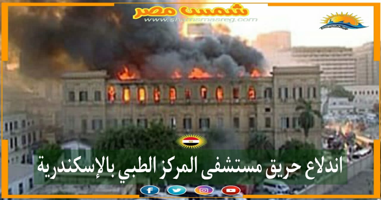 |شمس مصر|.. اندلاع حريق مستشفى المركز الطبي بالإسكندرية. 