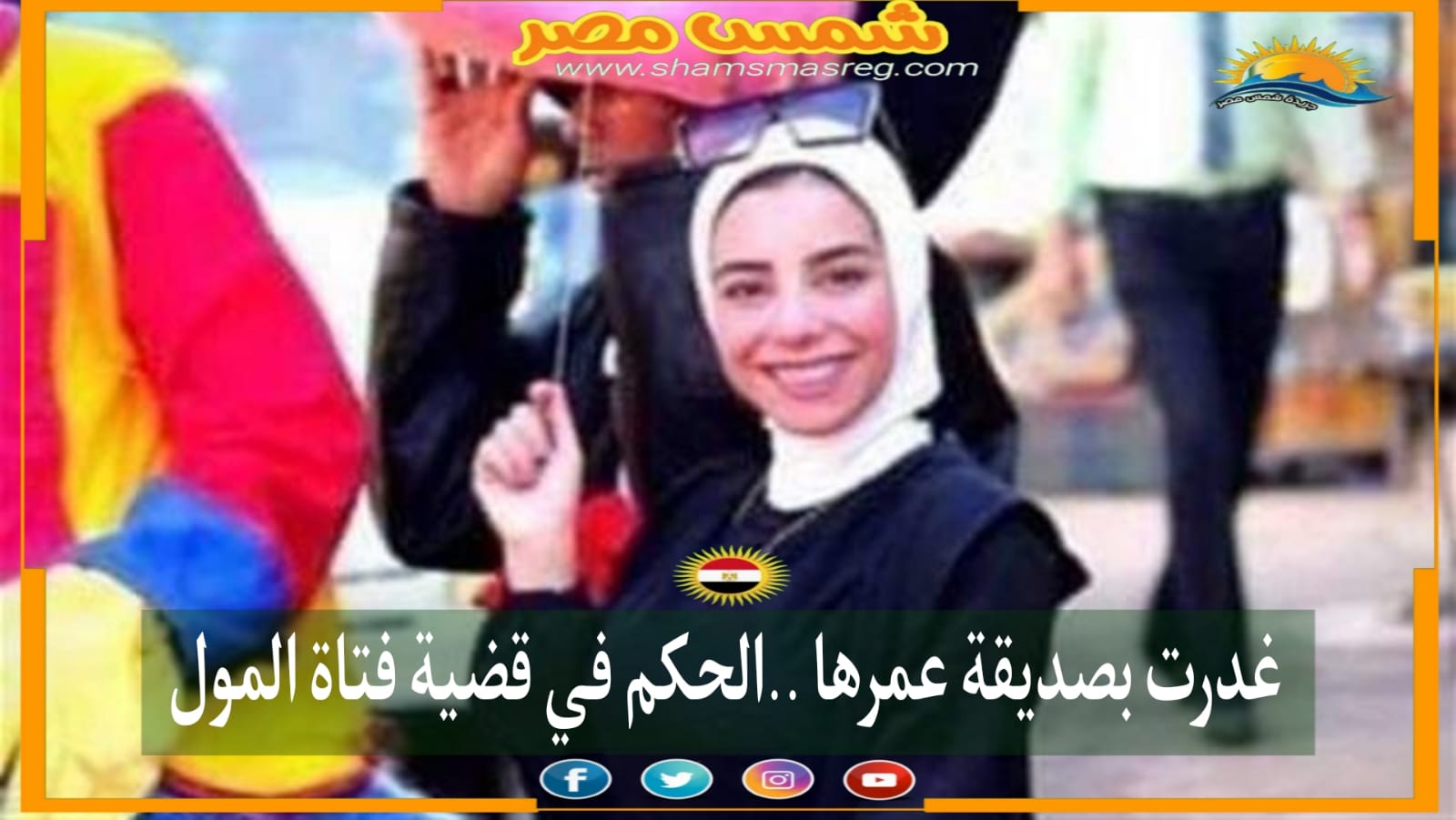 |شمس مصر|.. غدرت بصديقة عمرها.. الحكم في قضية فتاة المول 