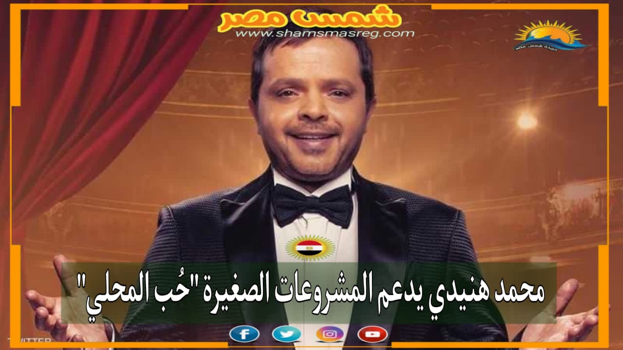 |شمس مصر|.. محمد هنيدي يدعم المشروعات الصغيرة "حُب المحلي"