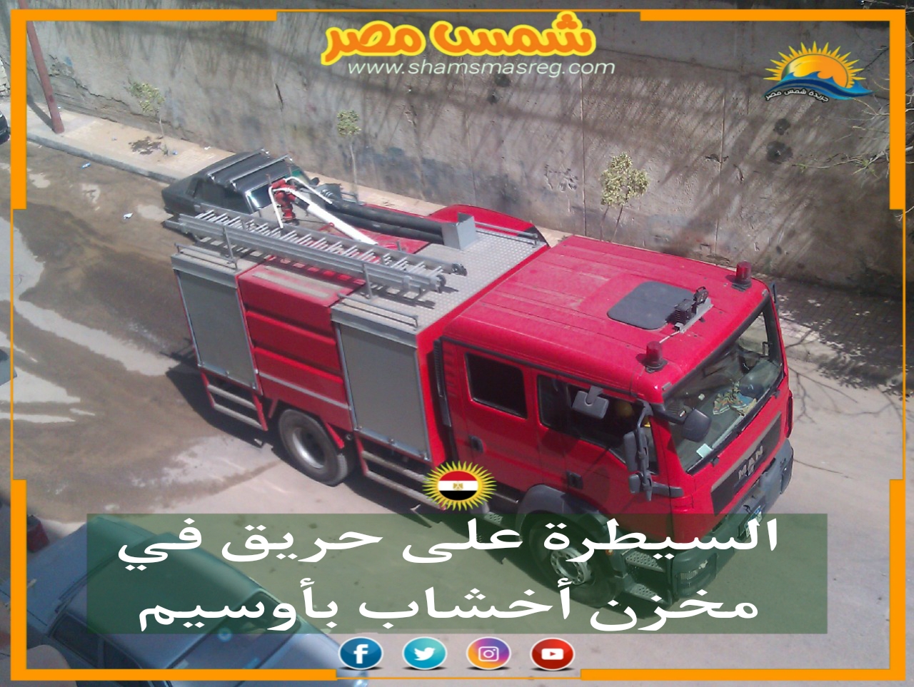 |شمس مصر|.. السيطرة على حريق في مخزن أخشاب بأوسيم