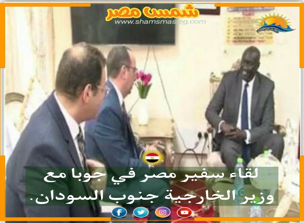   |شمس مصر|.. لقاء سفير مصر في جوبا مع وزير الخارجية جنوب السودان