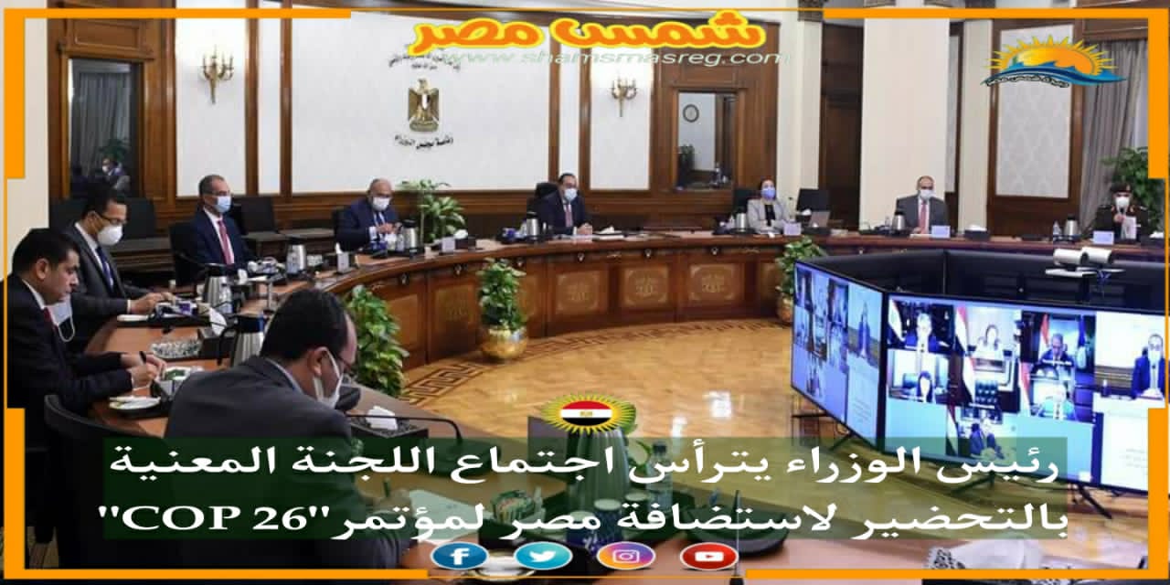 |شمس مصر|.. رئيس الوزراء يترأس اجتماع اللجنة المعنية بالتحضير لاستضافة مصر لمؤتمر "COP 26"