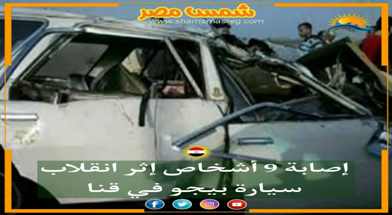 |شمس مصر|.. إصابة 9 أشخاص إثر انقلاب سيارة بيجو في قنا