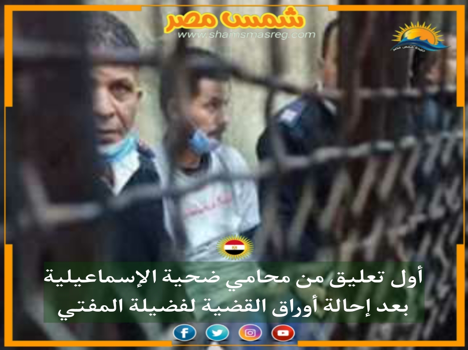 |شمس مصر|.. أول تعليق من محامي ضحية الإسماعيلية بعد إحالة أوراق القضية لفضيلة المفتي