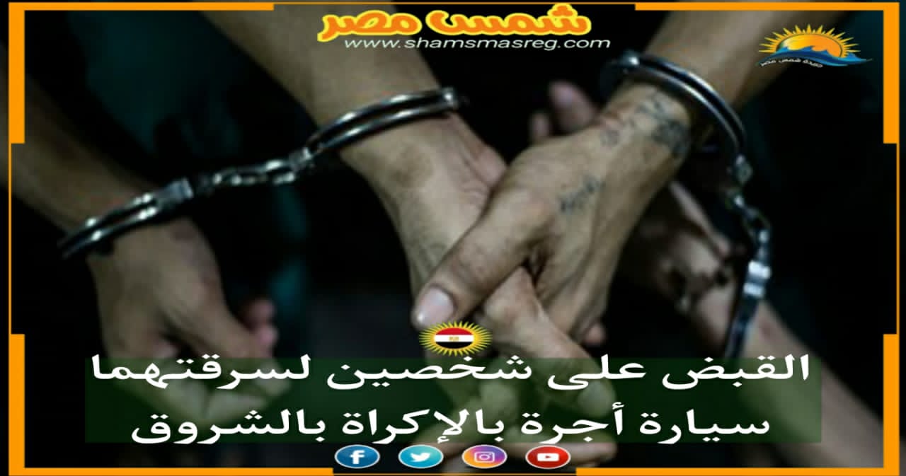 |شمس مصر|.. القبض على شخصين لسرقتهما سيارة أجرة بالإكراه بالشروق