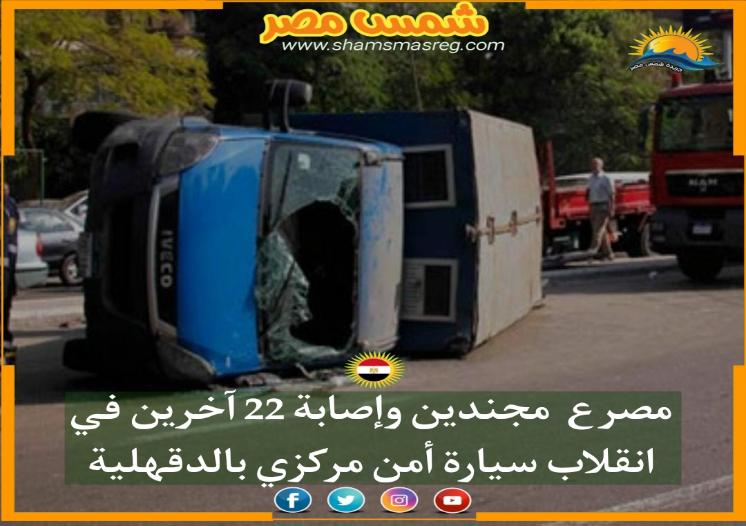 |شمس مصر|.. مصرع مجندين وإصابة 22 آخرين في انقلاب سيارة أمن مركزي بالدقهلية