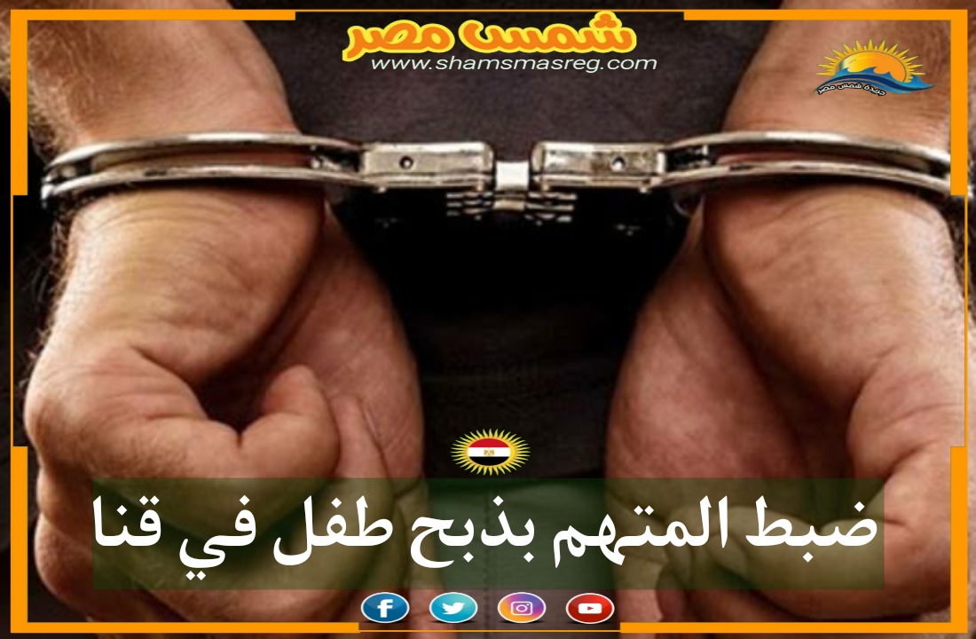 |شمس مصر|.. ضبط المتهم بذبح طفل في قنا