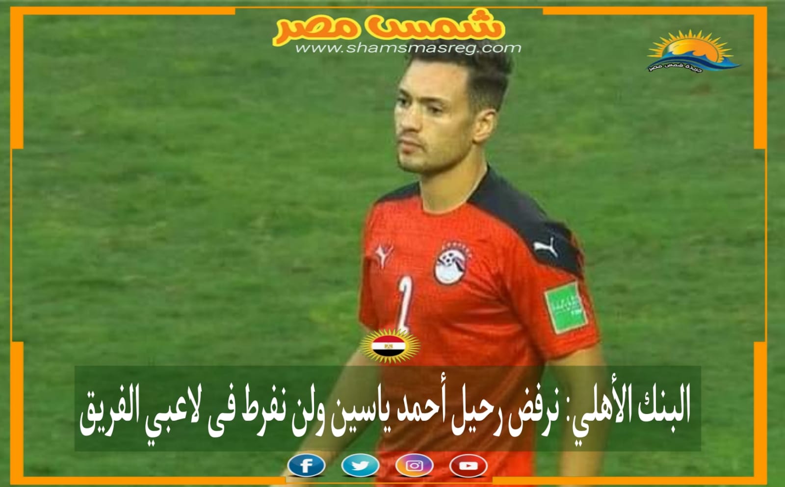|شمس مصر|.. البنك الأهلي: نرفض رحيل أحمد ياسين ولن نفرط في لاعبي الفريق. 