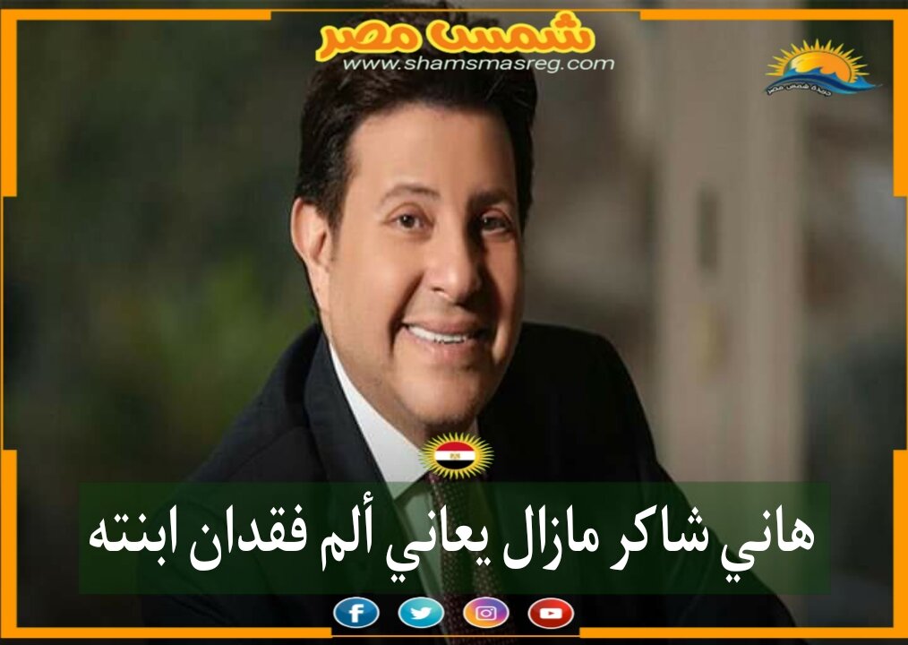 |شمس مصر|.. هاني شاكر مازال يعاني ألم فقدان ابنته