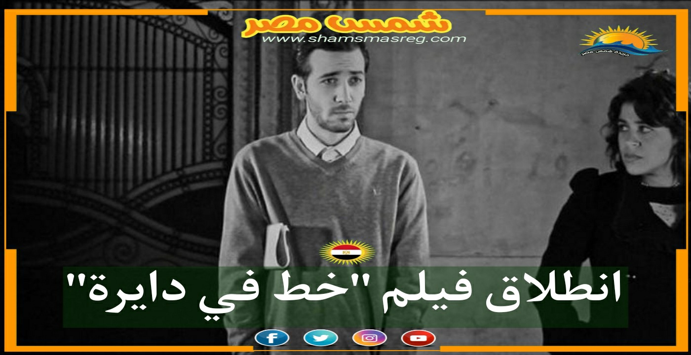 |شمس مصر|... انطلاق فيلم "خط في دايرة"