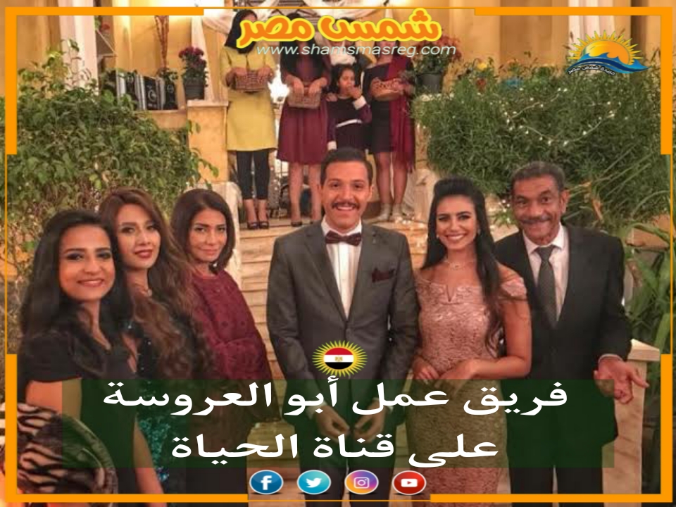 |شمس مصر|.. فريق عمل أبو العروسة على قناة الحياة