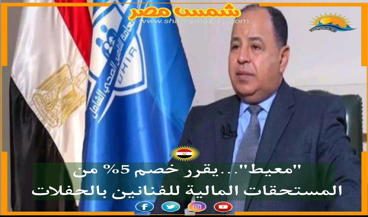 |شمس مصر|... "معيط"...يقرر خصم 5% من المستحقات المالية للفنانين بالحفلات
