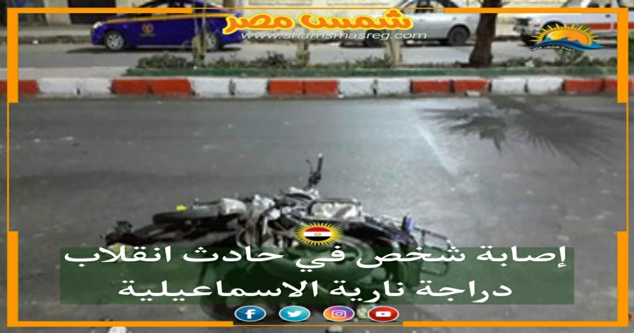 |شمس مصر|.. إصابة شخص في حادث انقلاب دراجة نارية بالإسماعيلية