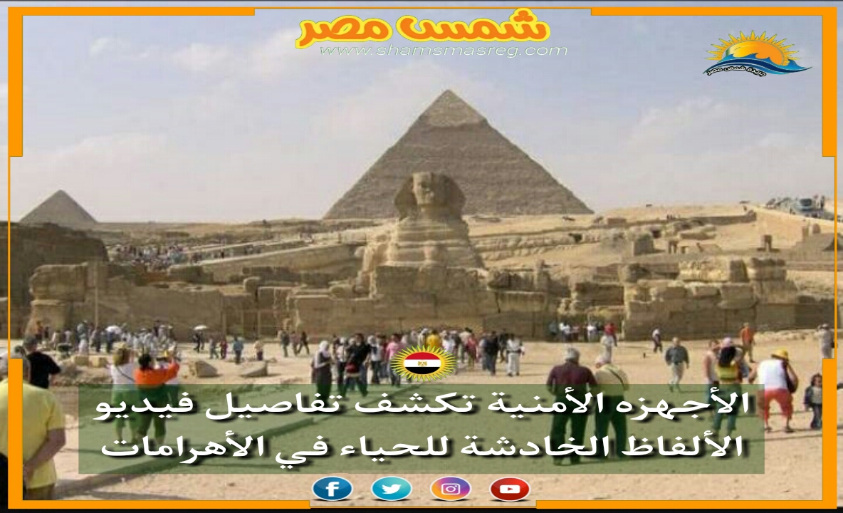 |شمس مصر|.. الأجهزة الأمنية تكشف تفاصيل فيديو الألفاظ الخادشة للحياء في الأهرامات 