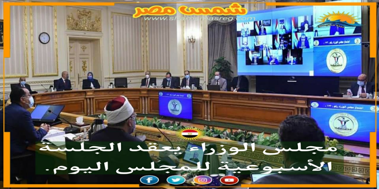 |شمس مصر|.. مجلس الوزراء يعقد الجلسة الأسبوعية للمجلس اليوم.