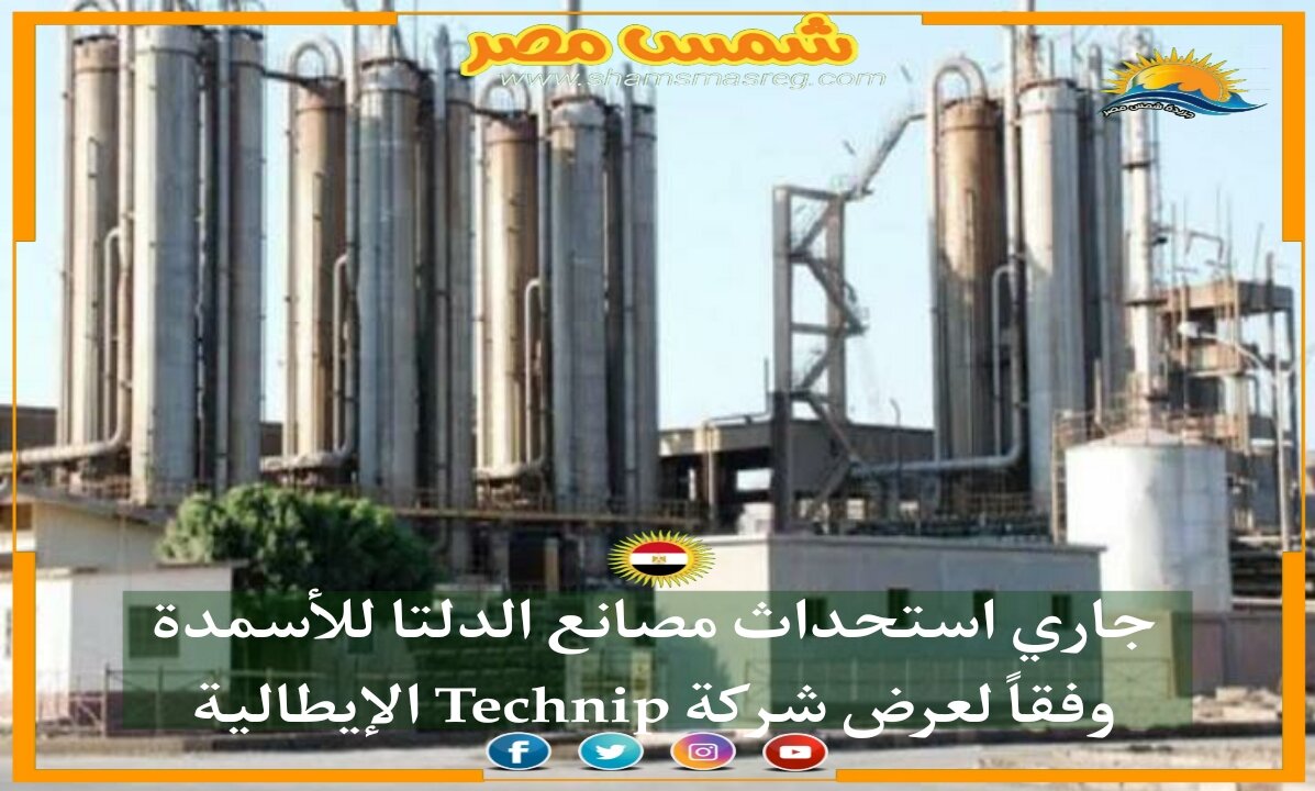 |شمس مصر|.. جاري استحداث مصانع الدلتا للأسمدة وفقاً لعرض شركة Technip الإيطالية