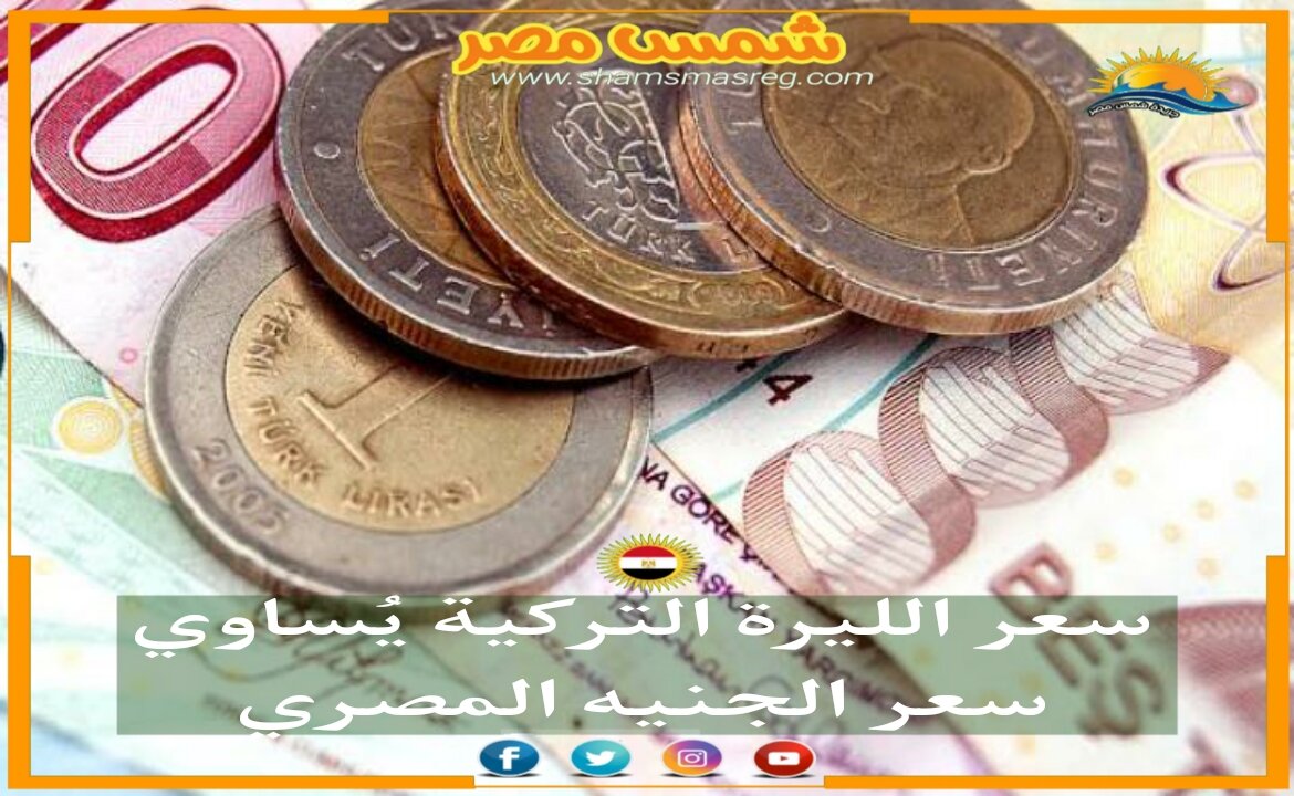 |شمس مصر|..سعر الليرة التركية يُساوي سعر الجنيه المصري