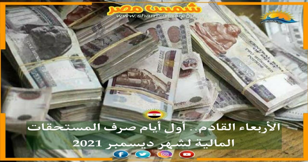 |شمس مصر|.. الأربعاء القادم.. أول أيام صرف المستحقات المالية لشهر ديسمبر 2021