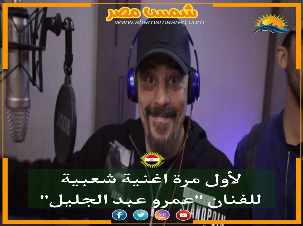 |شمس مصر|.. لأول مرة أغنية شعبية للفنان "عمرو عبد الجليل"