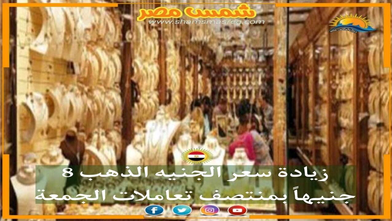 |شمس مصر|.. زيادة سعر الجنيه الذهب 8 جنيهاً بمنتصف تعاملات الجمعة