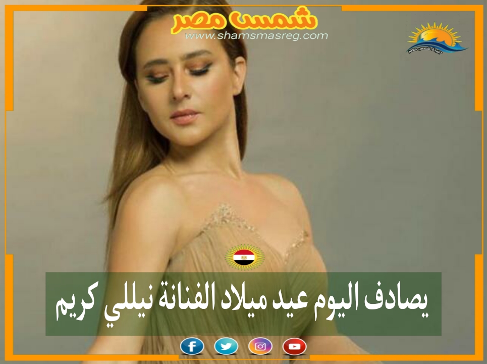 |شمس مصر|.. يصادف اليوم عيد ميلاد الفنانة نيللي كريم