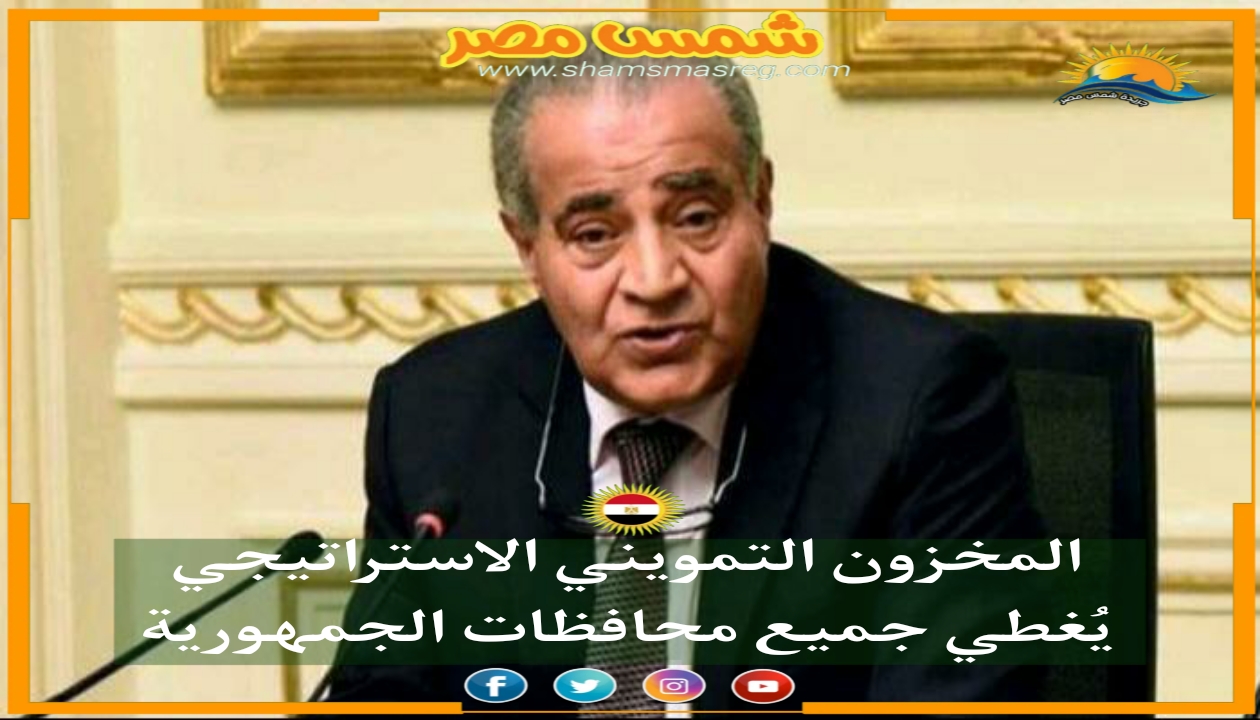 |شمس مصر|.. المخزون التمويني الاستراتيجي يُغطي جميع محافظات الجمهورية