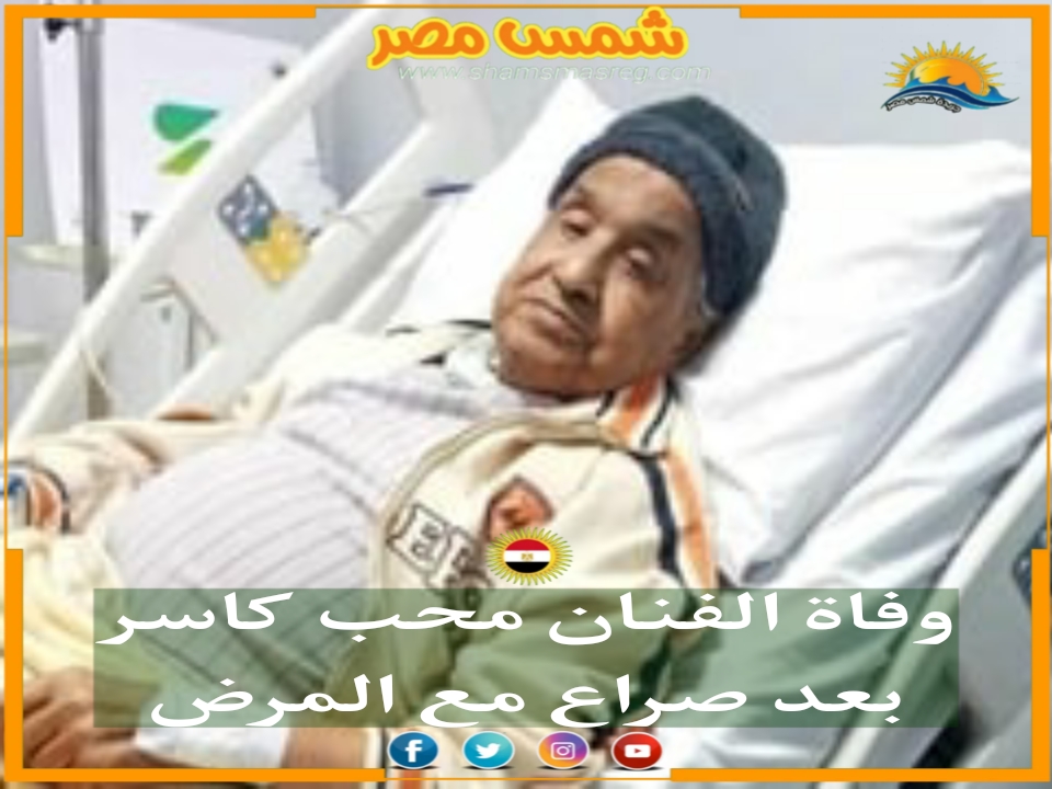 |شمس مصر|...وفاة الفنان محب كاسر بعد صراع مع المرض
