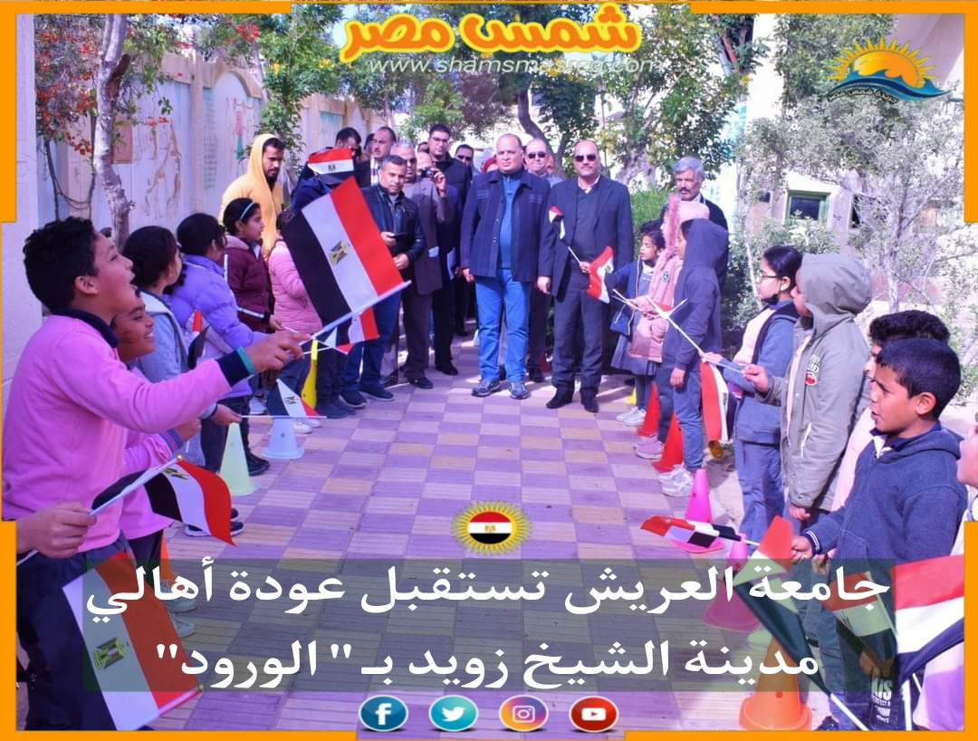 |شمس مصر|.. جامعة العريش تستقبل عودة أهالي مدينة الشيخ زويد بـ " الورود" 