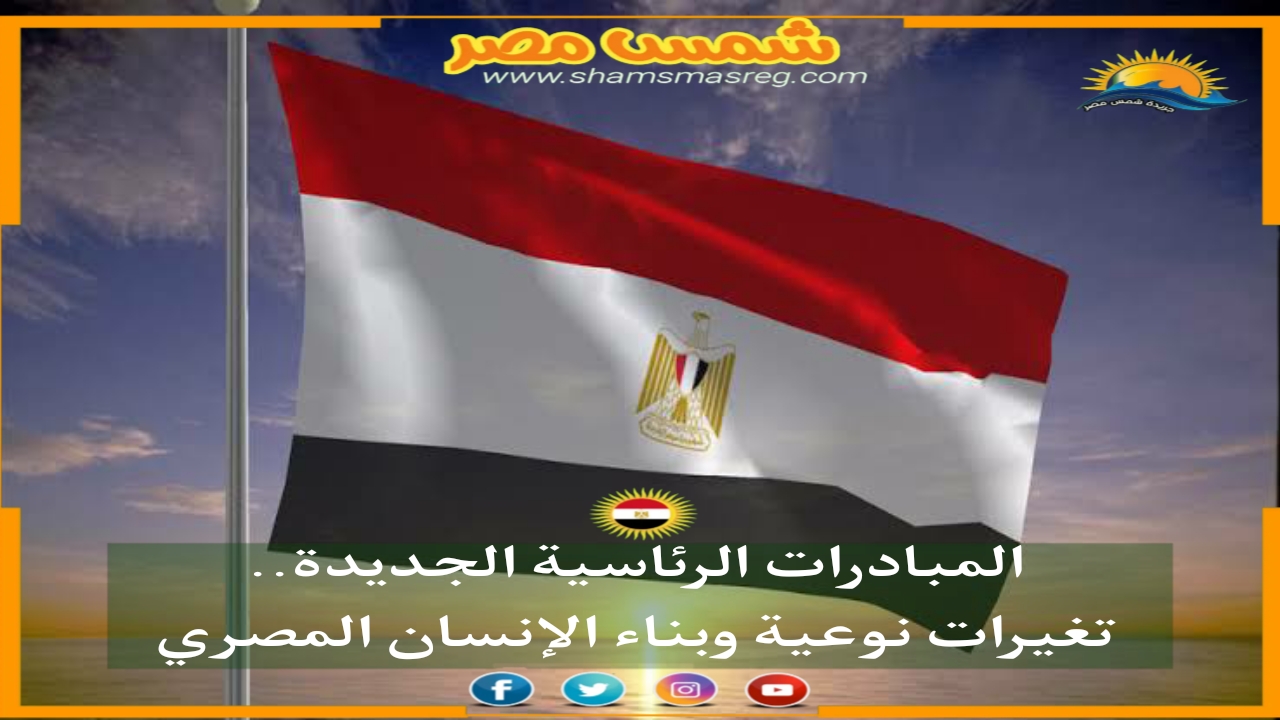 |شمس مصر|.. المبادرات الرئاسية الجديدة.. تغيرات نوعية وبناء الإنسان المصري