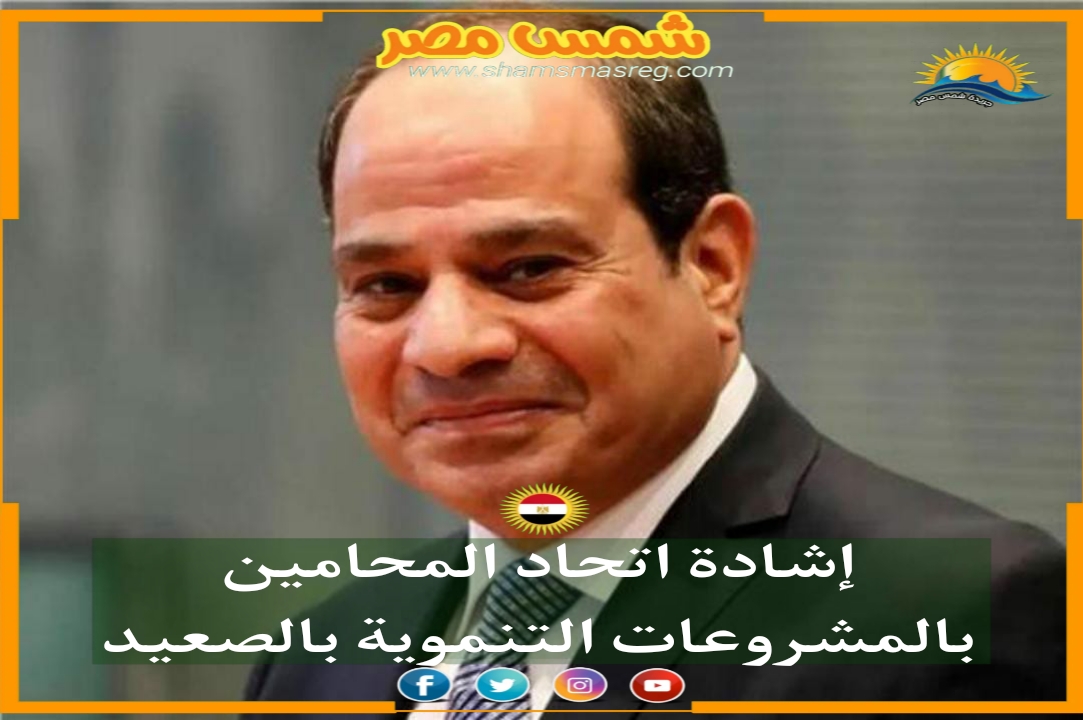 |شمس مصر|.. إشادة اتحاد المحامين بالمشروعات التنموية بالصعيد 